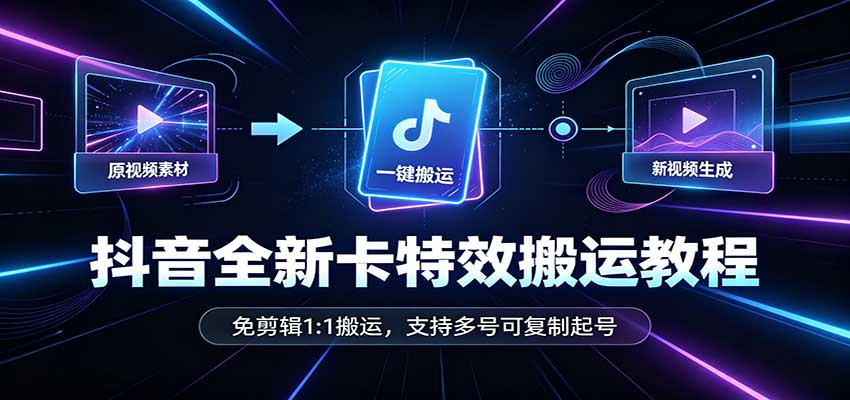 抖音全新卡特效搬运教程:免剪辑1:1搬运,支持多号可复制起号-咕噜鱼网创