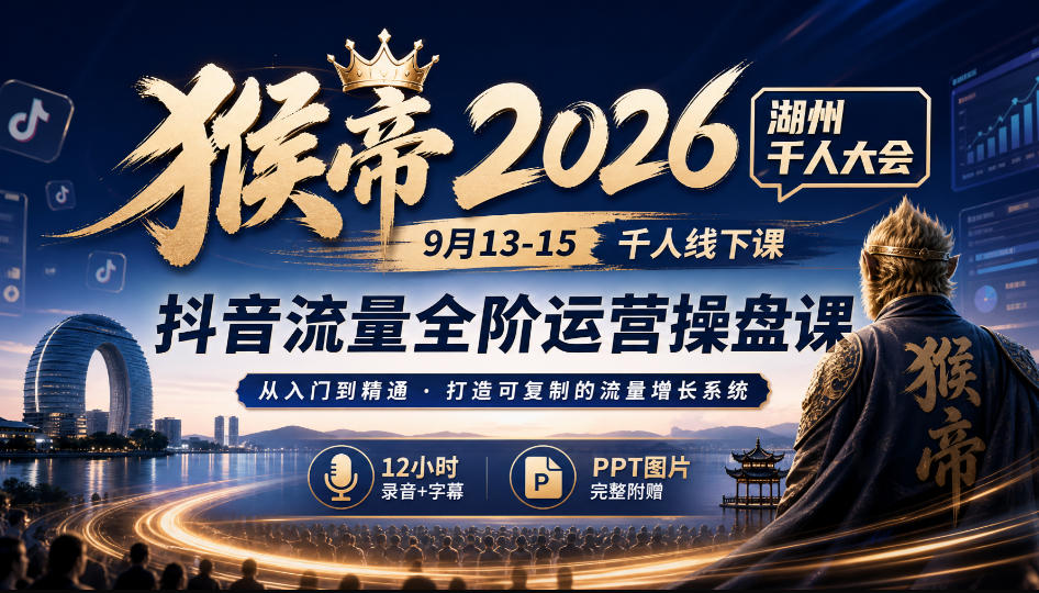 猴帝2026湖州千人大会9月13-15千人线下课,抖音流量全阶运营操盘课,12小时录音加字幕+ppt图片-云网创