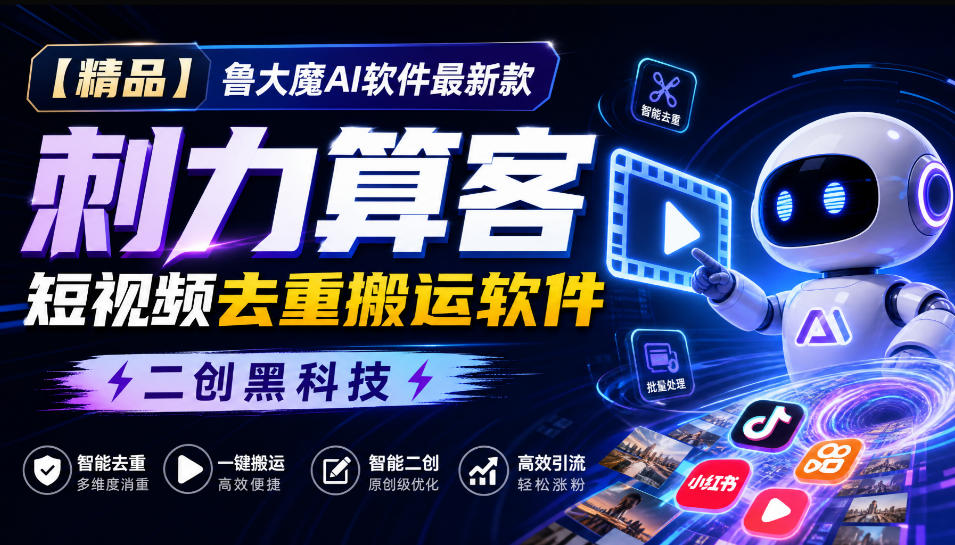 【精品】鲁大魔AI软件最新款刺力算客短视频去重搬运软件二创黑科技-云网创