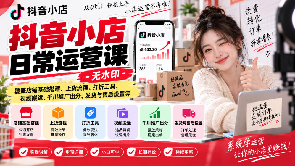 抖音小店日常运营课-无水印,覆盖店铺基础搭建、上货流程、打折工具、视频搬运、千川推广出分、发货与售后设置等-云网创