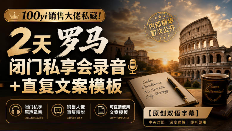 100yi销售大佬私藏-无水印!2天罗马闭门私享会录音+直复文案模板【原创双语字幕】-云网创