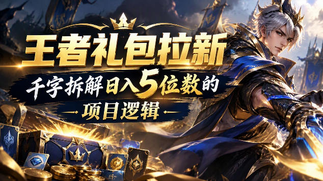 王者游戏礼包拉新_千字拆解日入5位数的项目逻辑-云网创