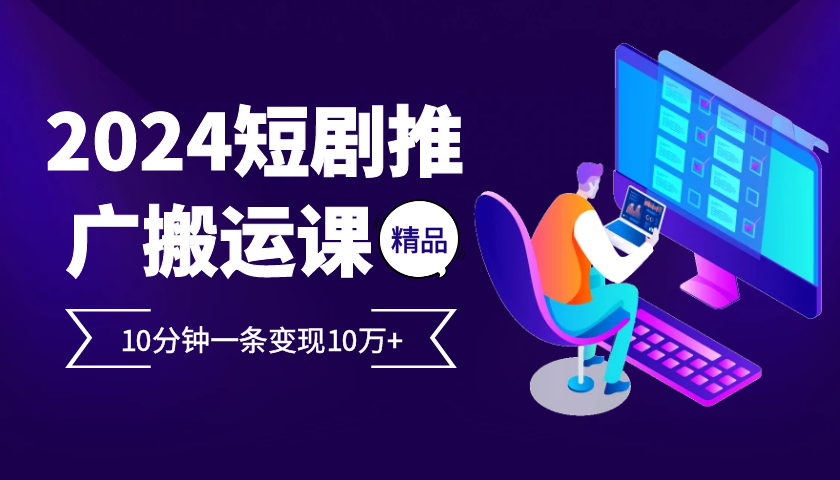 2024最火爆的项目短剧推广搬运实操课10分钟一条，单条变现10万+-亿云创