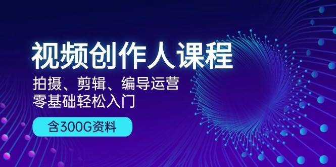 （13203期）视频创作人课程！拍摄、剪辑、编导运营，零基础轻松入门，含300G资料-创云分享创云网创