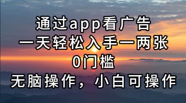 （13207期）通过app看广告，一天轻松入手一两张0门槛，无脑操作，小白可操作-优云网创