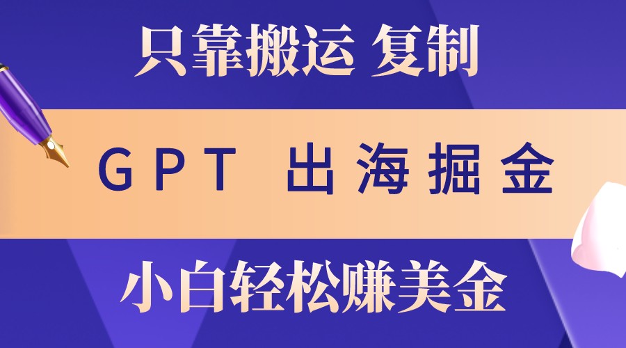 出海掘金搬运，赚老外美金，月入3w+，仅需GPT粘贴复制，小白也能玩转-启点工坊