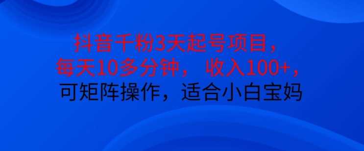 抖音干粉3天起号项目，每天10多分钟，收入100+，可矩阵操作，适合小白宝妈-亿云创