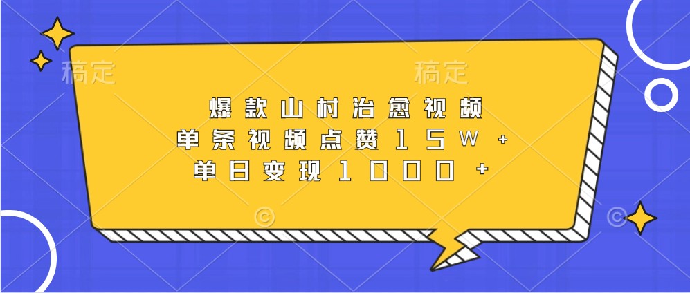 爆款山村治愈视频，单条视频点赞15W+，单日变现1000+-创业要发