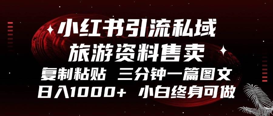 （13260期）小红书引流私域旅游资料售卖，复制粘贴，三分钟一篇图文，日入1000+，…-亿云网创