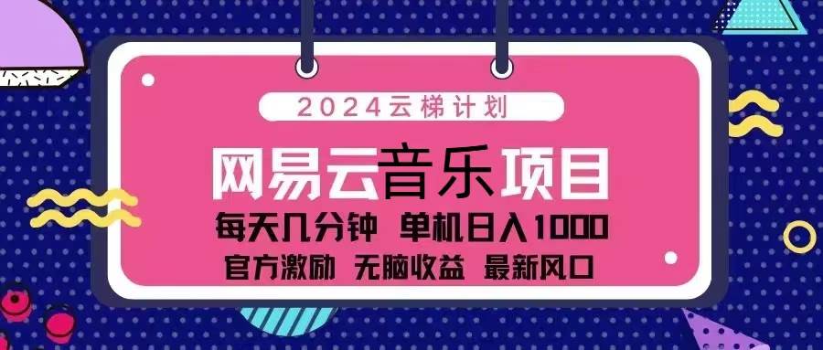 （13263期）2024云梯计划 网易云音乐项目：每天几分钟 单机日入1000 官方激励 无脑…-创云分享创云网创