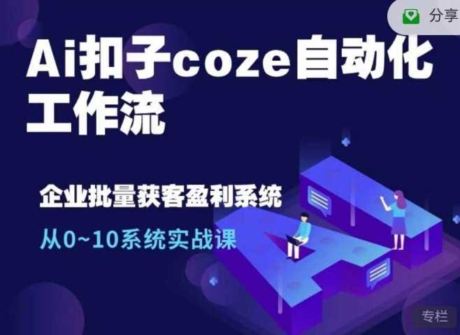 Ai扣子coze自动化工作流，从0~10系统实战课，10个人的工作量1个人完成-创云分享创云网创