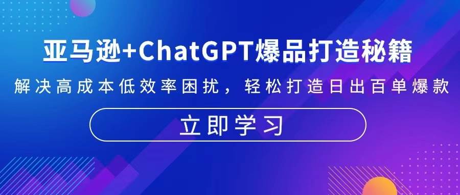 （13274期）亚马逊+ChatGPT爆品打造秘籍：解决高成本低效率困扰 轻松打造日出百单爆款-创云分享创云网创