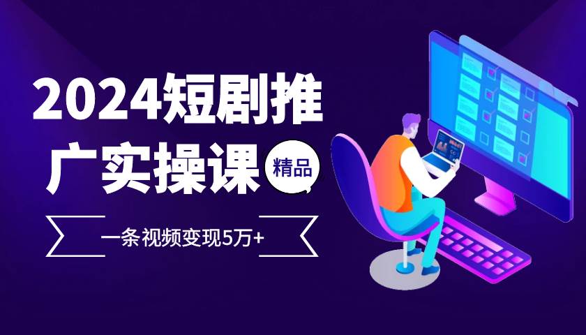 （13275期）2024最火爆的项目短剧推广实操课 一条视频变现5万+-创云分享创云网创