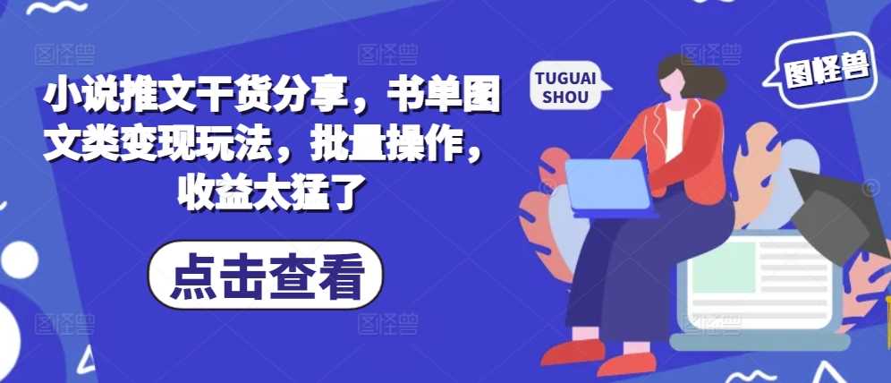 小说推文干货分享，书单图文类变现玩法，批量操作，收益太猛了-优云网创