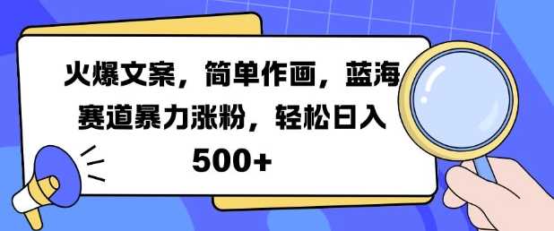 火爆文案，简单作画，蓝海赛道暴力涨粉，轻松日入5张-优优云网创