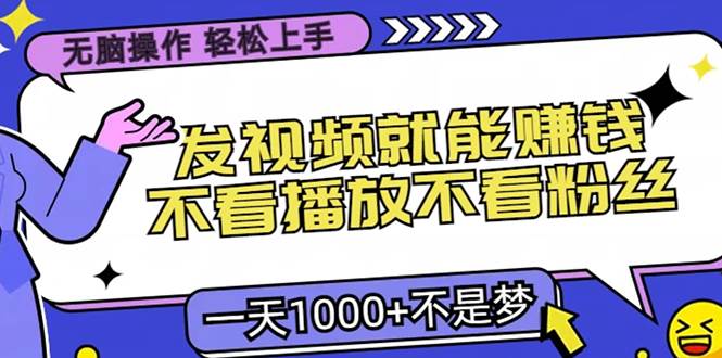 （13283期）无脑操作，只要发视频就能赚钱？不看播放不看粉丝，小白轻松上手，一天…-创云分享创云网创