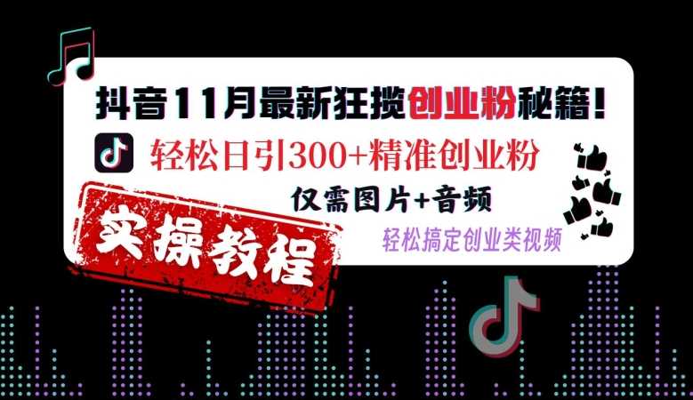 抖音11月最新狂揽创业粉秘籍，轻松日引300+精准创业粉，仅需图片+音频，轻松搞定创业类视频-创云分享创云网创