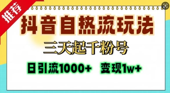 抖音自热流打法，三天起千粉号，单视频十万播放量，日引精准粉1000+-创云分享创云网创