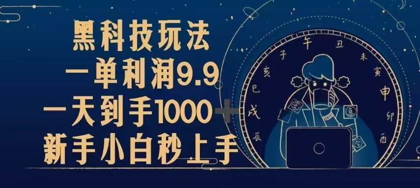 （13313期）黑科技玩法，一单利润9.9,一天到手1000+，新手小白秒上手-亿云网创