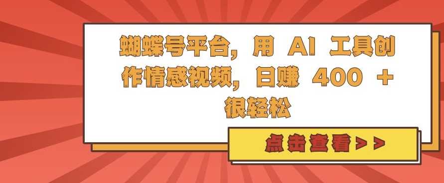 蝴蝶号平台，用 AI 工具创作情感视频，日入4张很轻松【揭秘】-创云分享创云网创