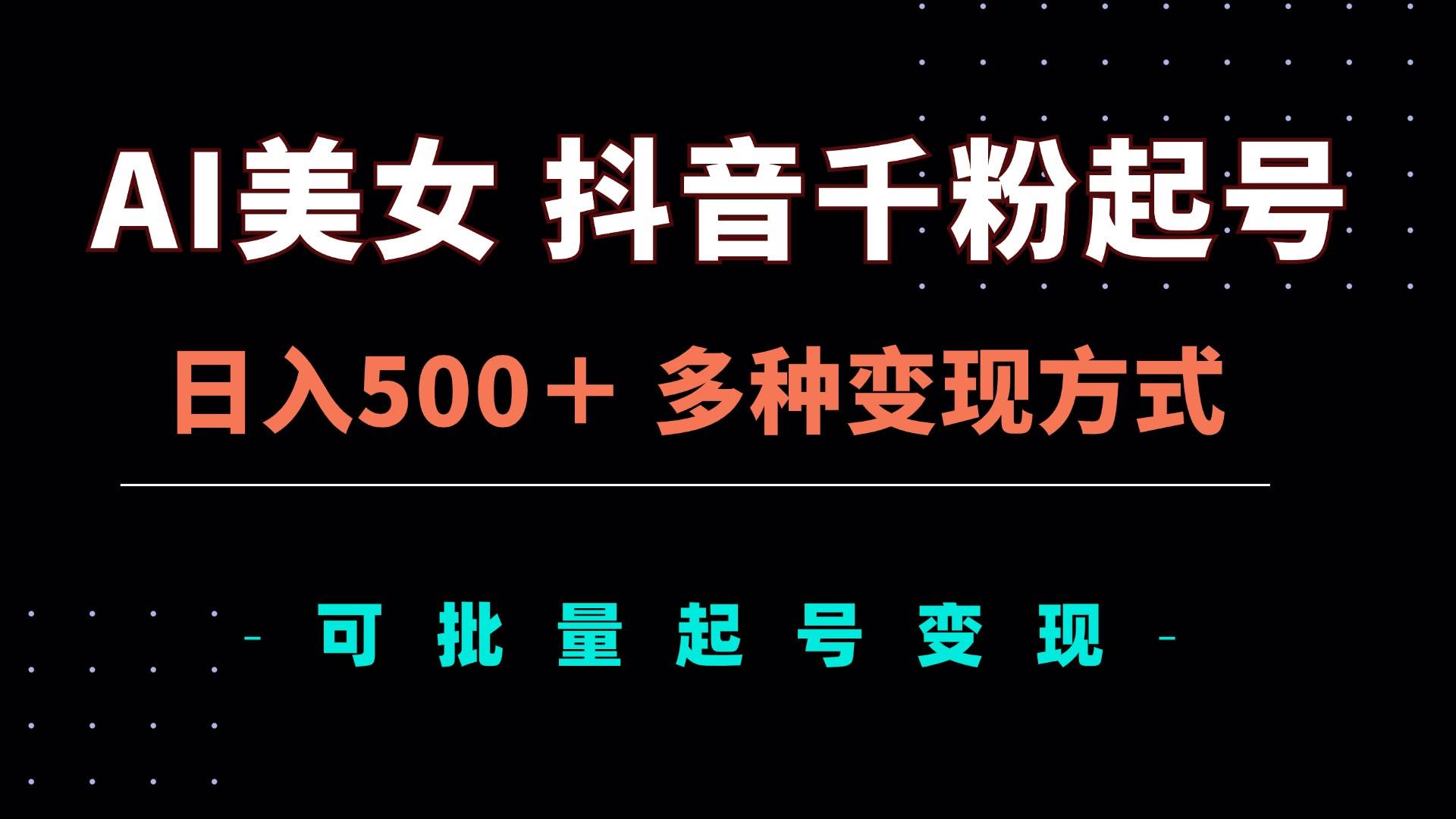 （13338期）AI美女抖音千粉起号玩法，日入500＋，多种变现方式，可批量矩阵起号出售-创云分享创云网创