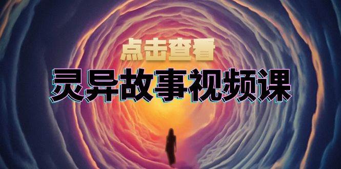 灵异故事视频课：文案、剪辑流程、画面处理及封面制作，助力创作者盈利-优优云分享