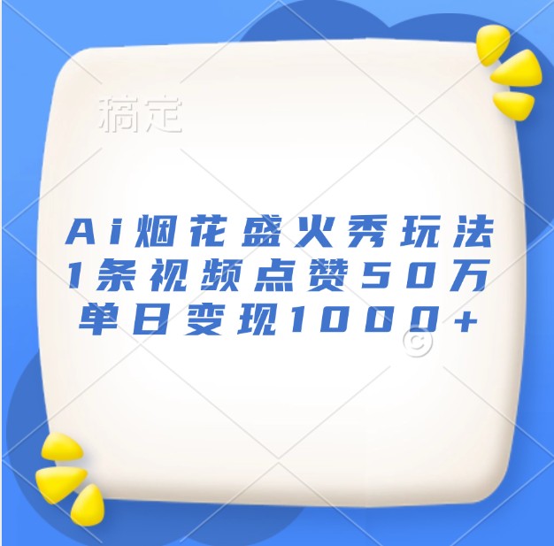 Ai烟花盛火秀玩法，1条视频点赞50万，单日变现1000+-亿云网创