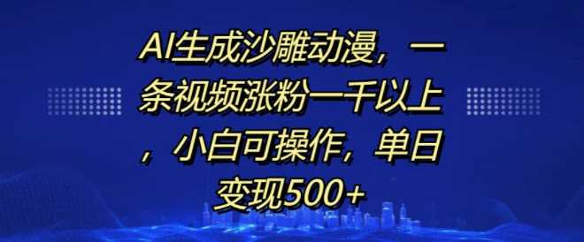 AI生成沙雕动漫，一条视频涨粉一千以上，小白可操作，单日变现500+-创云分享创云网创