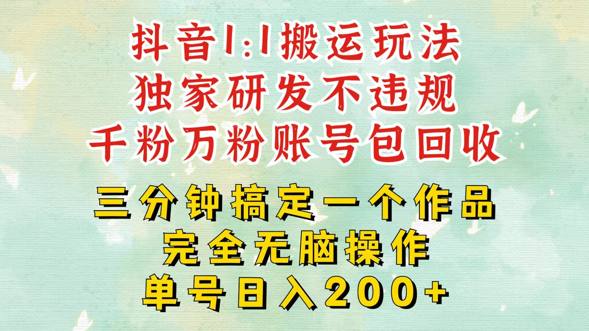 抖音1：1搬运独创顶级玩法！三分钟一条作品！单号每天稳定200+收益，千粉万粉包回收-亿云网创