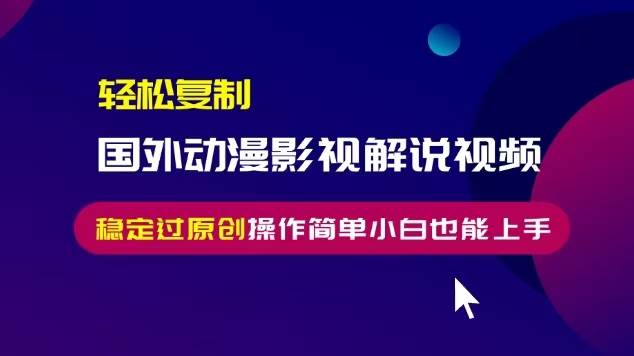 （13373期）轻松复制国外动漫影视解说视频，无脑搬运稳定过原创，操作简单小白也能…-创云分享创云网创