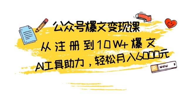 公众号爆文变现课：从注册到10W+爆文，AI工具助力，轻松月入6000元-亿云网创