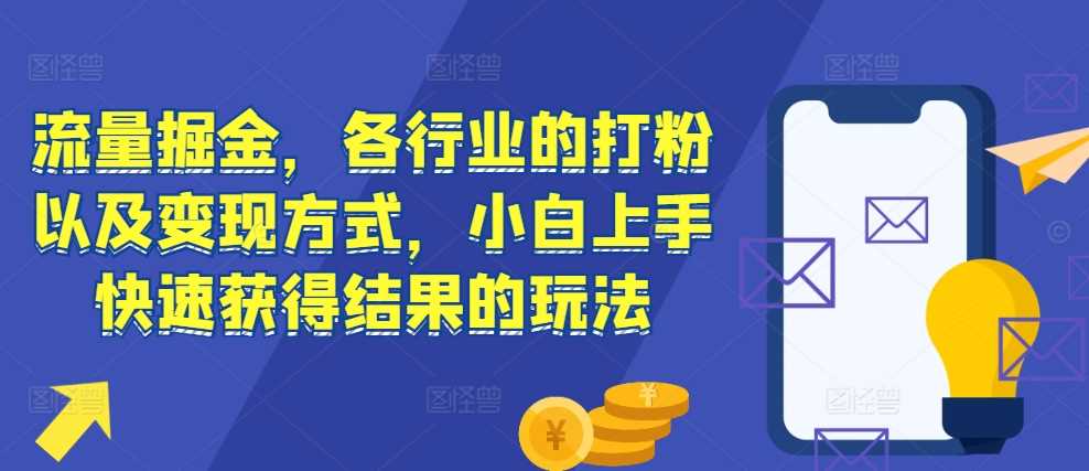 流量掘金，各行业的打粉以及变现方式，小白上手快速获得结果的玩法-雨辰网创分享