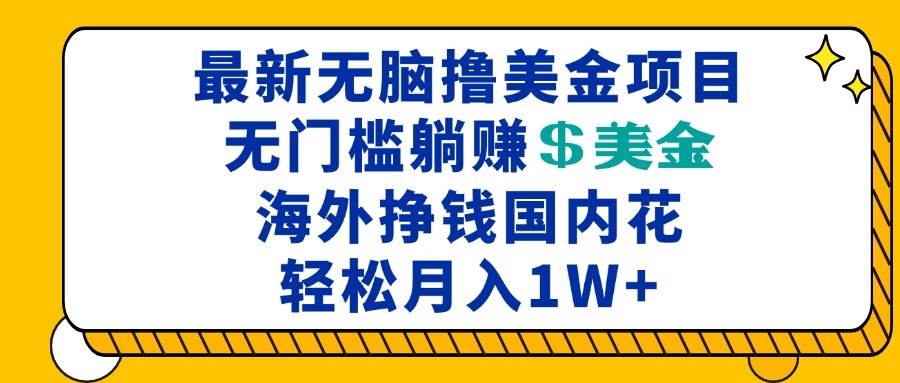 （13411期）最新海外无脑撸美金项目，无门槛躺赚美金，海外挣钱国内花，月入一万加-优优云网创