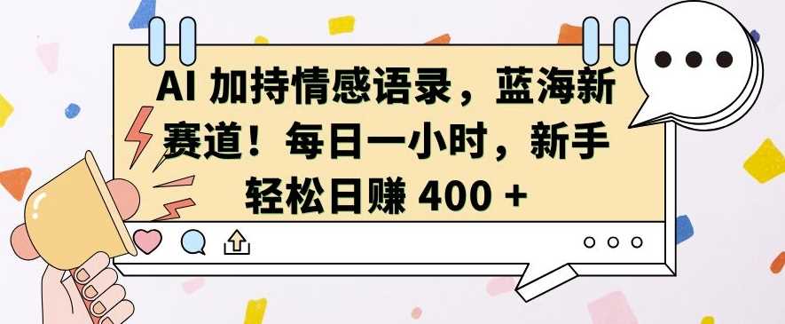 AI 加持情感语录，蓝海新赛道，每日一小时，新手轻松日入 400【揭秘】-优优云网创