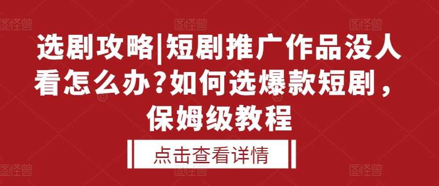 选剧攻略|短剧推广作品没人看怎么办?如何选爆款短剧，保姆级教程-八一网创分享