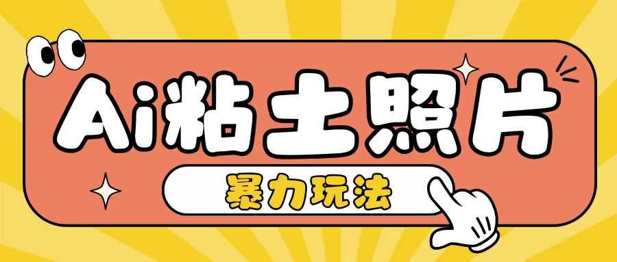 Ai粘土照片玩法，简单粗暴，小白轻松上手，单日收入200+-优优云网创