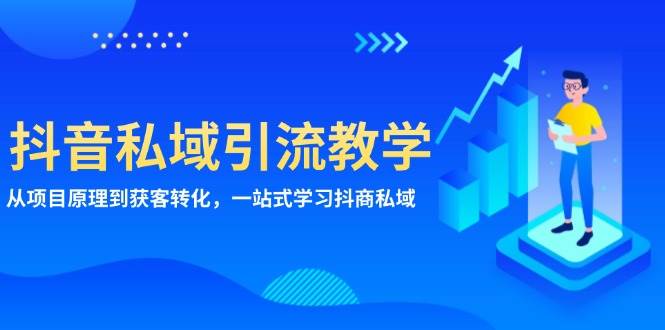 （13418期）抖音私域引流教学：从项目原理到获客转化，一站式学习抖商 私域-亿云网创