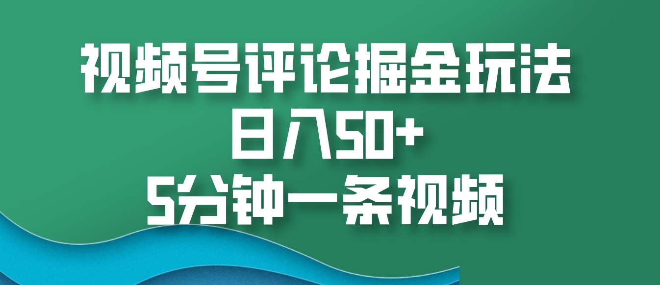 视频号评论掘金玩法，日入50+，5分钟一条视频-优优云网创