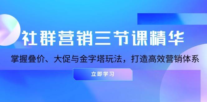 （13431期）社群营销三节课精华：掌握叠价、大促与金字塔玩法，打造高效营销体系-八一网创分享