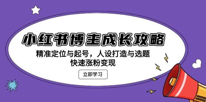 （13436期）小红书博主成长攻略：精准定位与起号，人设打造与选题，快速涨粉变现-八一网创分享