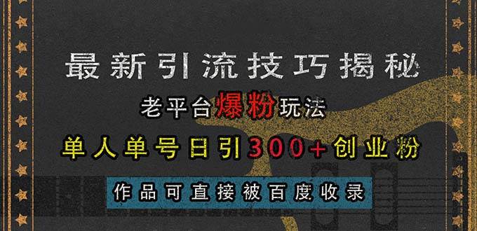 （13445期）最新引流技巧揭秘，老平台爆粉玩法，单人单号日引300+创业粉，作品可直…-八一网创分享