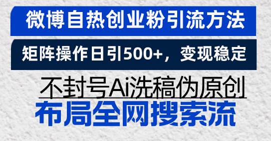 （13460期）微博自热创业粉引流方法，矩阵操作日引500+，变现稳定，不封号Ai洗稿伪…-亿云网创