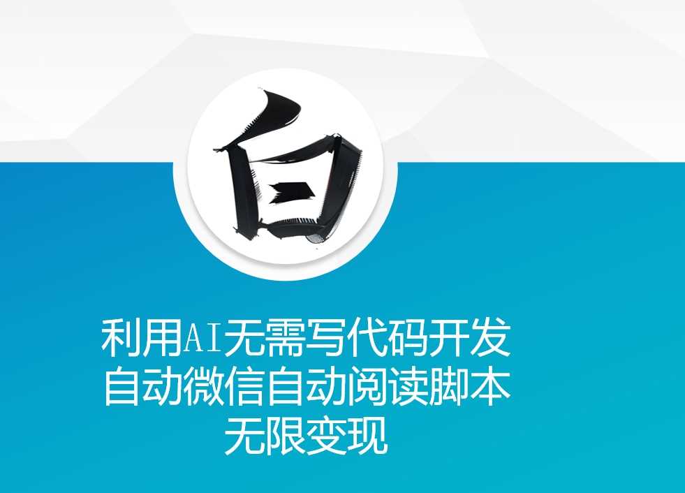 利用AI无需写代码开发自动微信自动阅读脚本无限变现 【揭秘】-亿云网创