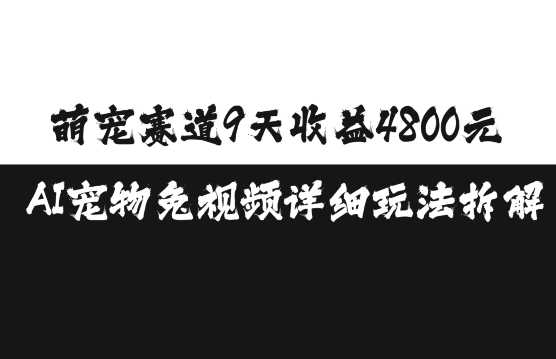 萌宠赛道9天收益4800元，AI宠物免视频详细玩法拆解-创云分享创云网创