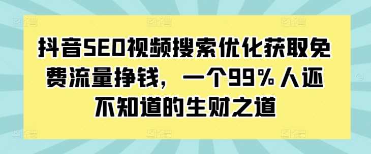 抖音SEO视频搜索优化获取免费流量挣钱，一个99%人还不知道的生财之道-优优云网创