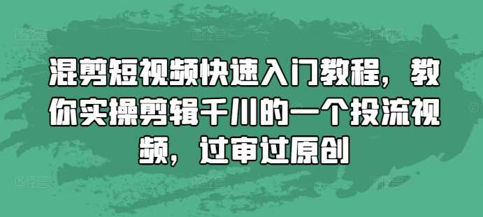 混剪短视频快速入门教程，教你实操剪辑千川的一个投流视频，过审过原创-优优云网创