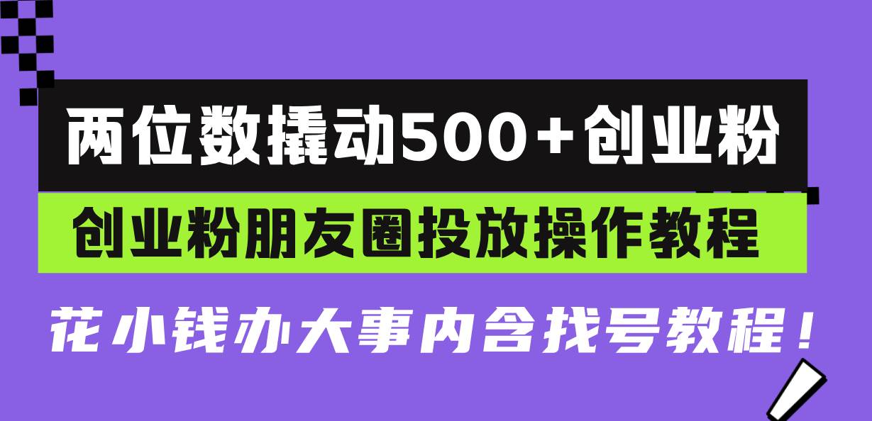 （13498期）两位数撬动500+创业粉，创业粉朋友圈投放操作教程，花小钱办大事内含找…-优优云网创