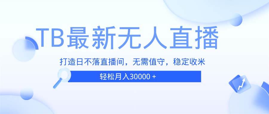 （13505期）TB无人直播，打造日不落直播间，无需真人出镜，无需值守，打造日不落直…-亿云网创