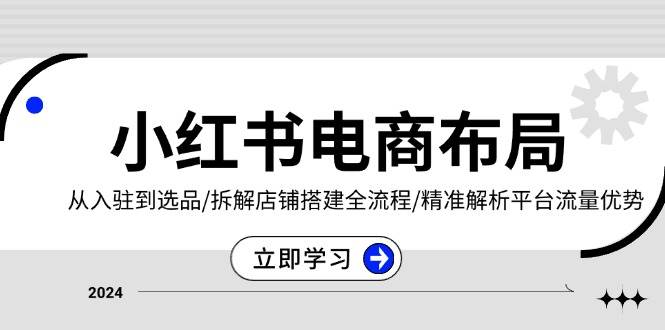 （13513期）小红书电商布局：从入驻到选品/拆解店铺搭建全流程/精准解析平台流量优势-优优云网创