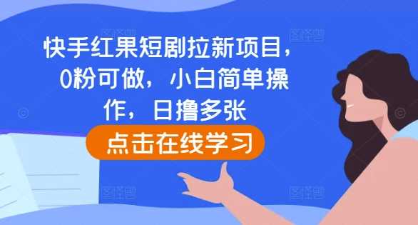 快手红果短剧拉新项目，0粉可做，小白简单操作，日撸多张-雨辰网创分享